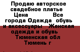 Продаю авторское свадебное платье › Цена ­ 14 400 - Все города Одежда, обувь и аксессуары » Женская одежда и обувь   . Тюменская обл.,Тюмень г.